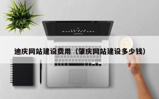 象山迪庆网站建设费用（肇庆网站建设多少钱）