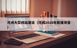 象山河间大型网站建设（河间2020年新建项目）