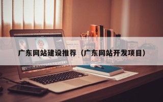 象山广东网站建设推荐（广东网站开发项目）
