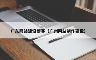 象山广东网站建设博客（广州网站制作建设）