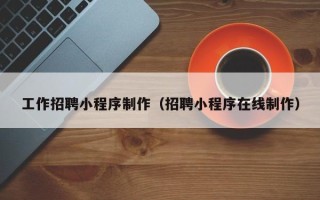 象山工作招聘小程序制作（招聘小程序在线制作）