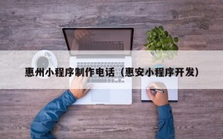 象山惠州小程序制作电话（惠安小程序开发）