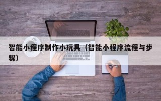 象山智能小程序制作小玩具（智能小程序流程与步骤）